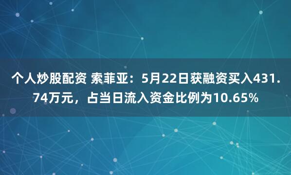 个人炒股配资 索菲亚：5月22日获融资买入431.74万元，占当日流入资金比例为10.65%