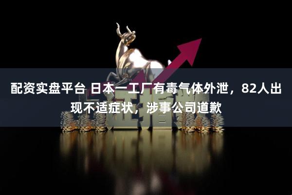 配资实盘平台 日本一工厂有毒气体外泄，82人出现不适症状，涉事公司道歉