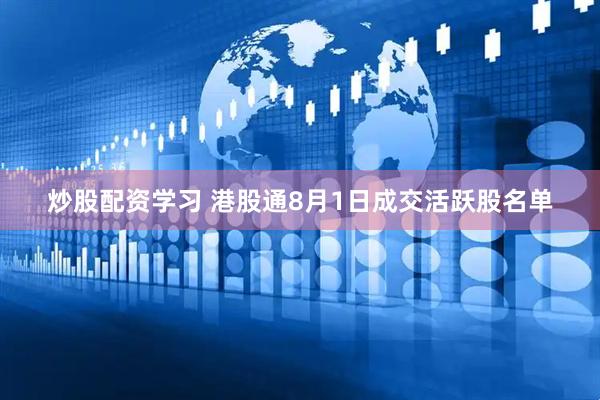 炒股配资学习 港股通8月1日成交活跃股名单