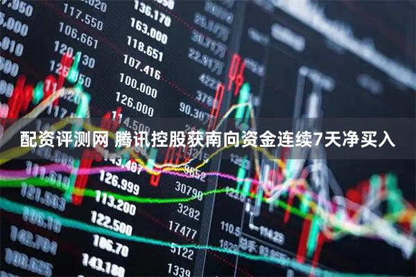 配资评测网 腾讯控股获南向资金连续7天净买入