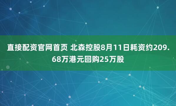 直接配资官网首页 北森控股8月11日耗资约209.68万港元回购25万股
