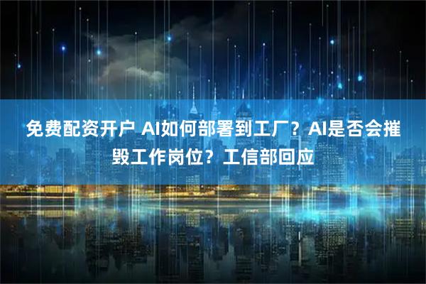 免费配资开户 AI如何部署到工厂？AI是否会摧毁工作岗位？工信部回应