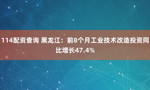 114配资查询 黑龙江:前8个月工业技术改造投资同比增长47.4%