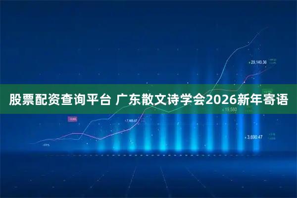 股票配资查询平台 广东散文诗学会2026新年寄语