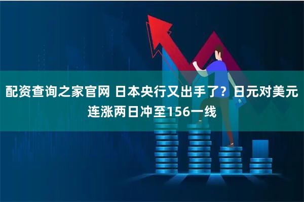 配资查询之家官网 日本央行又出手了？日元对美元连涨两日冲至156一线